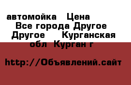 автомойка › Цена ­ 1 500 - Все города Другое » Другое   . Курганская обл.,Курган г.